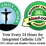 Please Vote Daily for The Integrated Catholic Life™ (2013 About.com Readers Choice Awards) Please Vote Daily for The Integrated Catholic Life™ (2013 About.com Readers Choice Awards)
